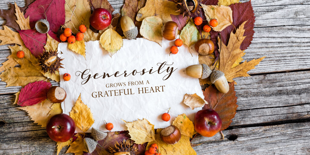 Generosity grows from a grateful heart. 